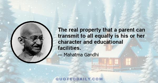 The real property that a parent can transmit to all equally is his or her character and educational facilities.