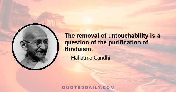 The removal of untouchability is a question of the purification of Hinduism.