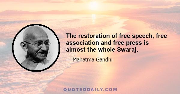 The restoration of free speech, free association and free press is almost the whole Swaraj.