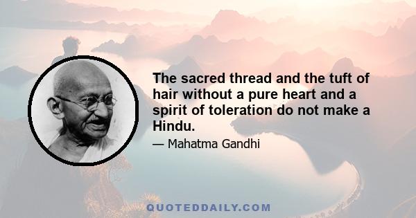 The sacred thread and the tuft of hair without a pure heart and a spirit of toleration do not make a Hindu.