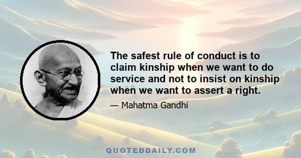 The safest rule of conduct is to claim kinship when we want to do service and not to insist on kinship when we want to assert a right.