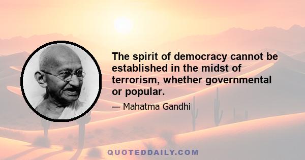 The spirit of democracy cannot be established in the midst of terrorism, whether governmental or popular.