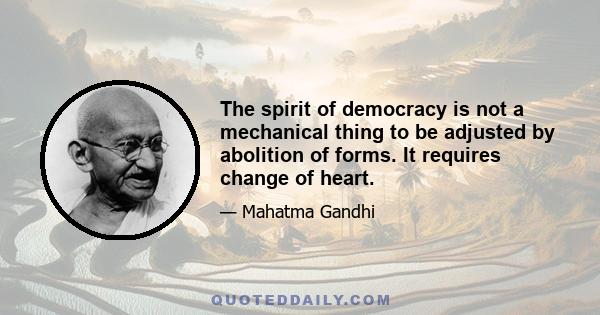 The spirit of democracy is not a mechanical thing to be adjusted by abolition of forms. It requires change of heart.