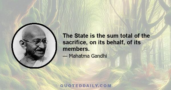 The State is the sum total of the sacrifice, on its behalf, of its members.