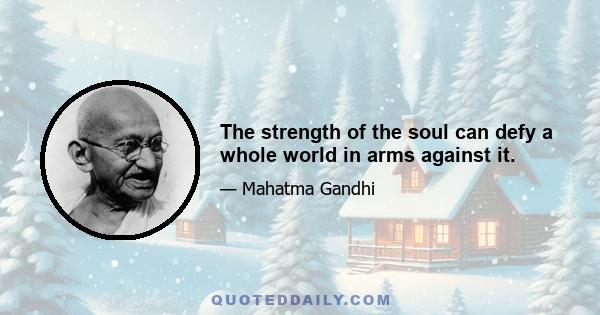 The strength of the soul can defy a whole world in arms against it.