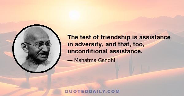 The test of friendship is assistance in adversity, and that, too, unconditional assistance.