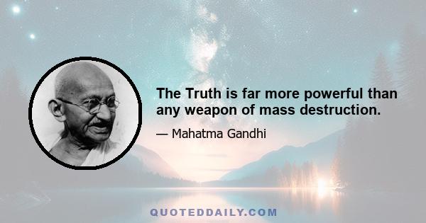 The Truth is far more powerful than any weapon of mass destruction.