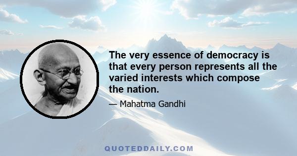 The very essence of democracy is that every person represents all the varied interests which compose the nation.