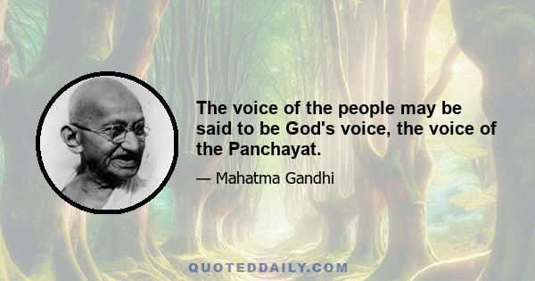 The voice of the people may be said to be God's voice, the voice of the Panchayat.