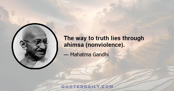 The way to truth lies through ahimsa (nonviolence).