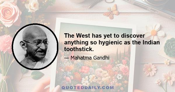 The West has yet to discover anything so hygienic as the Indian toothstick.