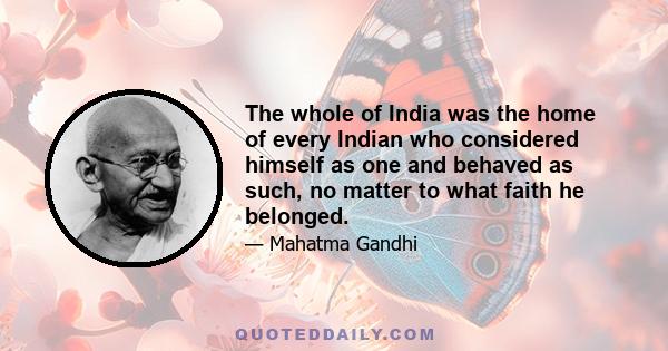 The whole of India was the home of every Indian who considered himself as one and behaved as such, no matter to what faith he belonged.