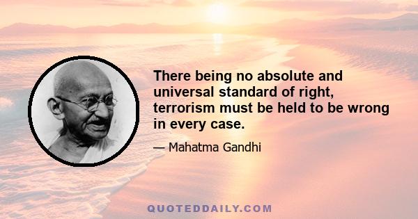 There being no absolute and universal standard of right, terrorism must be held to be wrong in every case.