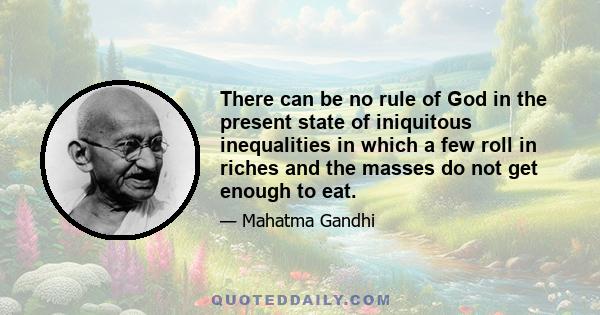 There can be no rule of God in the present state of iniquitous inequalities in which a few roll in riches and the masses do not get enough to eat.