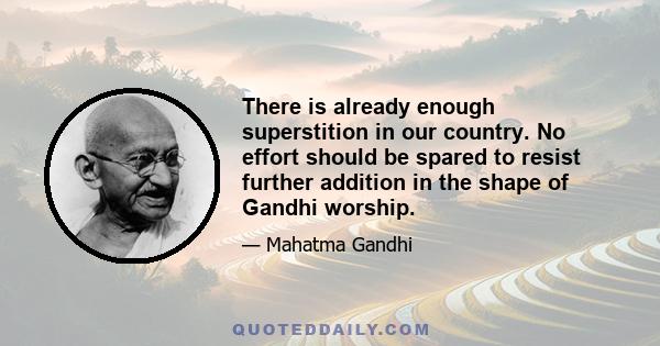 There is already enough superstition in our country. No effort should be spared to resist further addition in the shape of Gandhi worship.