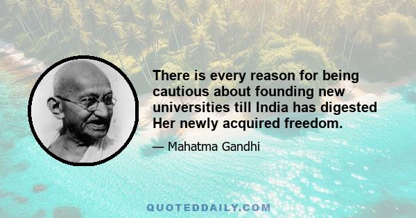 There is every reason for being cautious about founding new universities till India has digested Her newly acquired freedom.