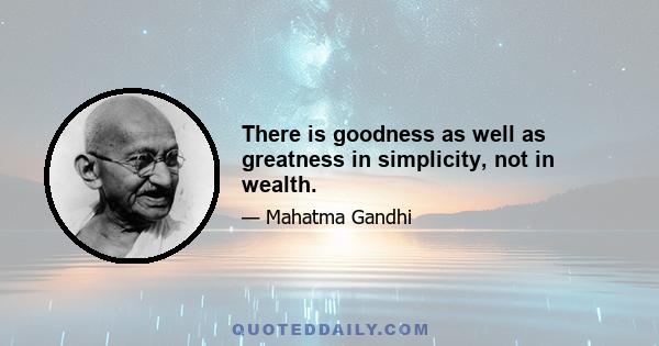 There is goodness as well as greatness in simplicity, not in wealth.