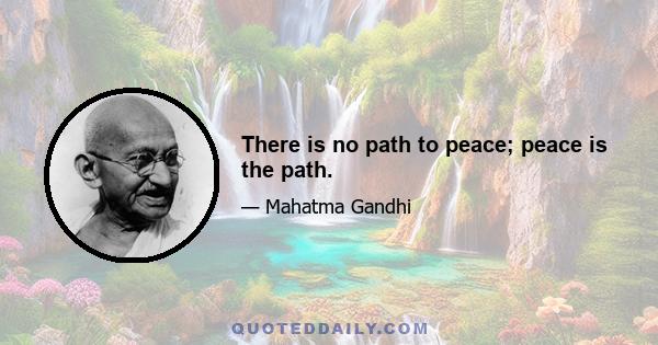 There is no path to peace; peace is the path.