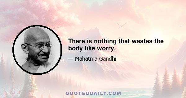 There is nothing that wastes the body like worry.