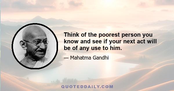 Think of the poorest person you know and see if your next act will be of any use to him.