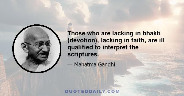 Those who are lacking in bhakti (devotion), lacking in faith, are ill qualified to interpret the scriptures.