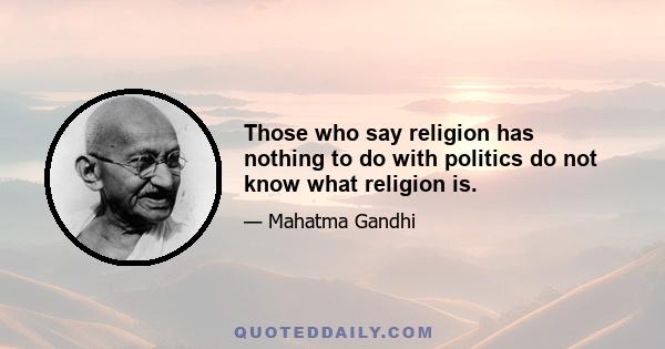 Those who say religion has nothing to do with politics do not know what religion is.