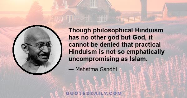 Though philosophical Hinduism has no other god but God, it cannot be denied that practical Hinduism is not so emphatically uncompromising as Islam.