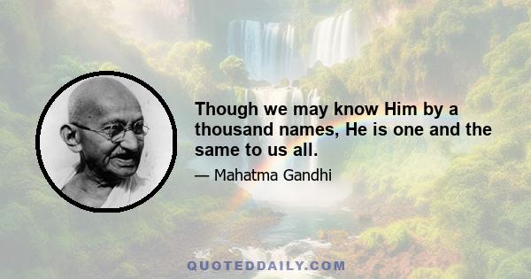 Though we may know Him by a thousand names, He is one and the same to us all.