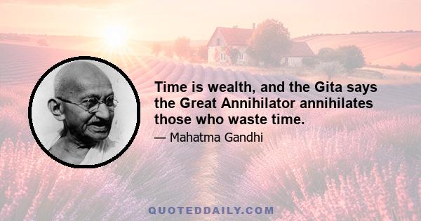 Time is wealth, and the Gita says the Great Annihilator annihilates those who waste time.