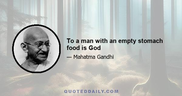 To a man with an empty stomach food is God