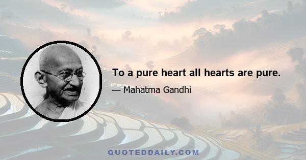 To a pure heart all hearts are pure.