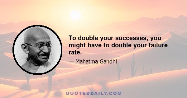 To double your successes, you might have to double your failure rate.