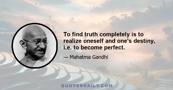 To find truth completely is to realize oneself and one's destiny, i.e. to become perfect.