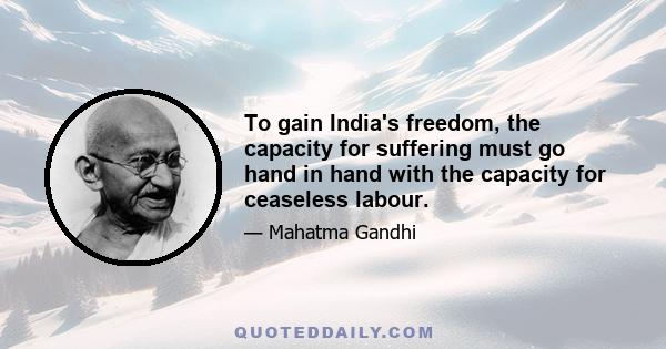 To gain India's freedom, the capacity for suffering must go hand in hand with the capacity for ceaseless labour.