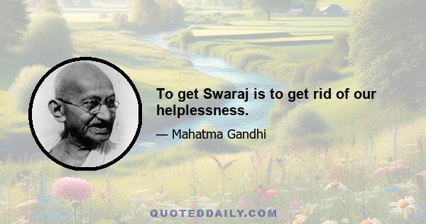 To get Swaraj is to get rid of our helplessness.