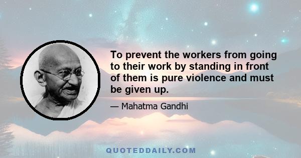 To prevent the workers from going to their work by standing in front of them is pure violence and must be given up.