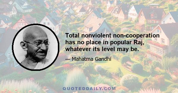 Total nonviolent non-cooperation has no place in popular Raj, whatever its level may be.