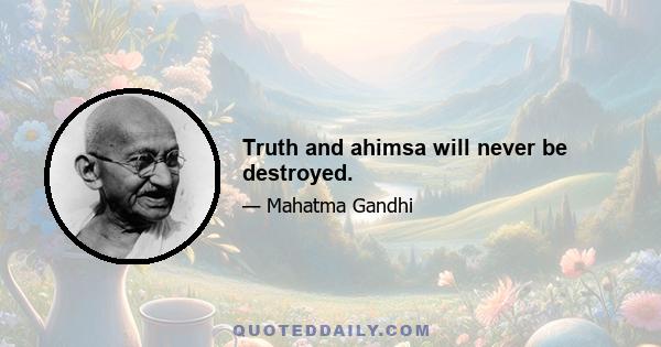 Truth and ahimsa will never be destroyed.