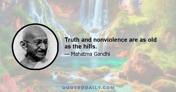 Truth and nonviolence are as old as the hills.