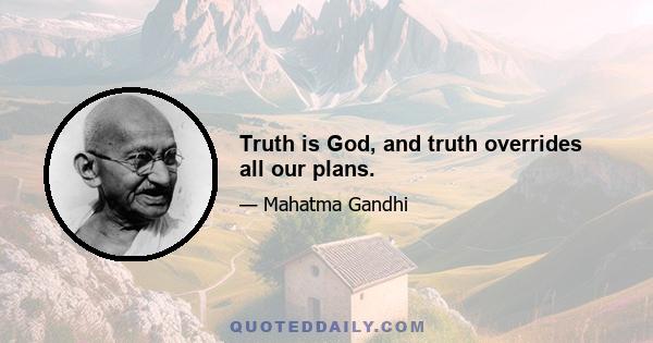 Truth is God, and truth overrides all our plans.