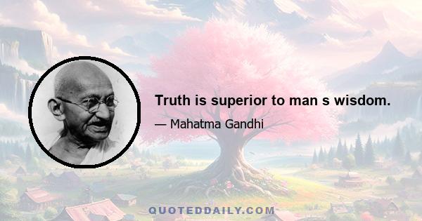 Truth is superior to man s wisdom.