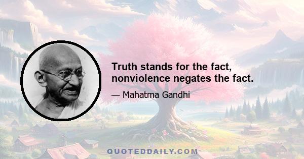 Truth stands for the fact, nonviolence negates the fact.