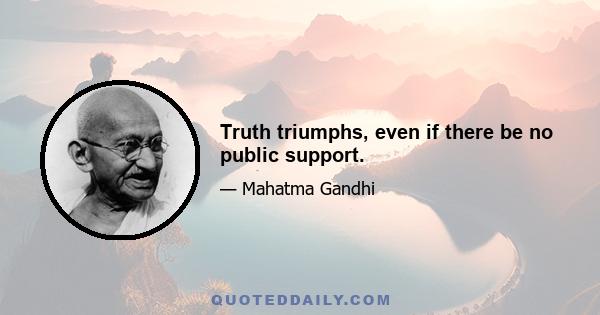 Truth triumphs, even if there be no public support.