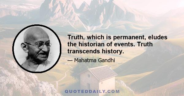 Truth, which is permanent, eludes the historian of events. Truth transcends history.