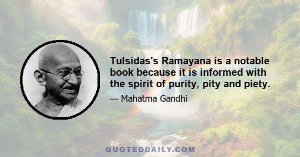 Tulsidas's Ramayana is a notable book because it is informed with the spirit of purity, pity and piety.