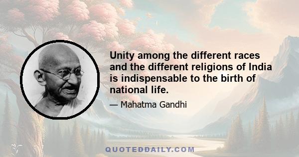 Unity among the different races and the different religions of India is indispensable to the birth of national life.