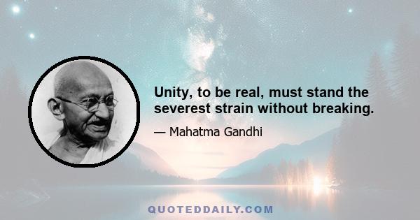 Unity, to be real, must stand the severest strain without breaking.