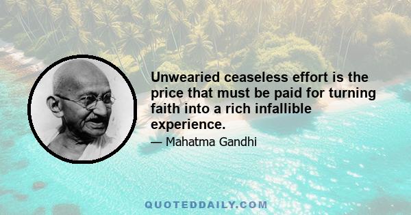 Unwearied ceaseless effort is the price that must be paid for turning faith into a rich infallible experience.