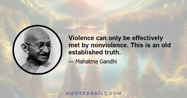 Violence can only be effectively met by nonviolence. This is an old established truth.