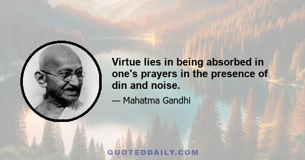 Virtue lies in being absorbed in one's prayers in the presence of din and noise.